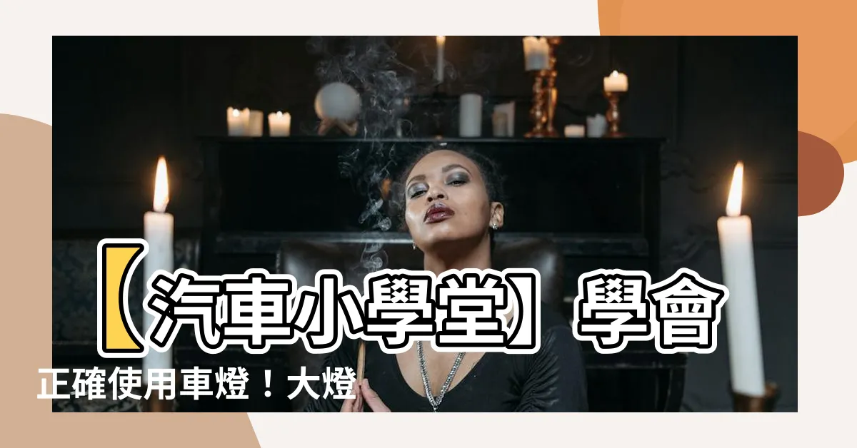 【大燈圖案】【汽車小學堂】學會正確使用車燈！大燈圖案完整解析！