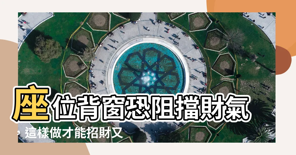 【座位背窗】座位背窗恐阻擋財氣，這樣做才能招財又化煞！