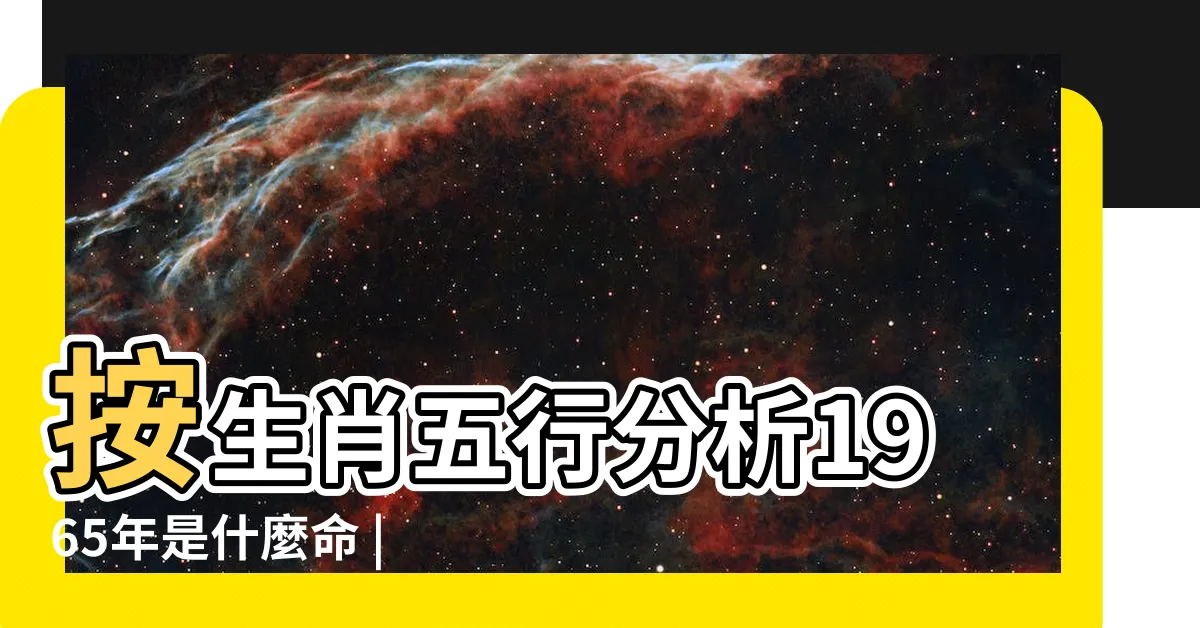 【1965 屬相】按生肖五行分析1965年是什麼命 |1965年屬蛇五行屬什麼屬蛇的和什麼屬相最配 |1965年屬蛇是什麼命 |