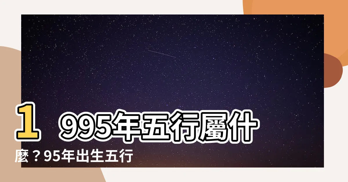 【1995五行屬什麼】1995年五行屬什麼？95年出生五行、生肖命運大公開！
