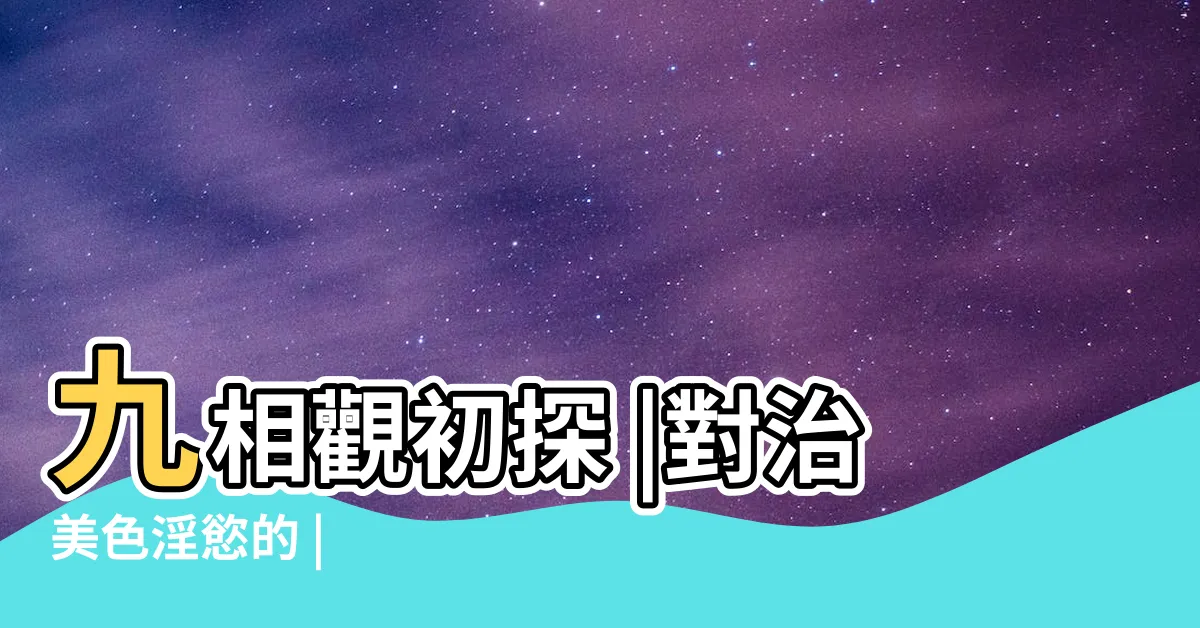 【九相觀】九相觀初探 |對治美色淫慾的 |