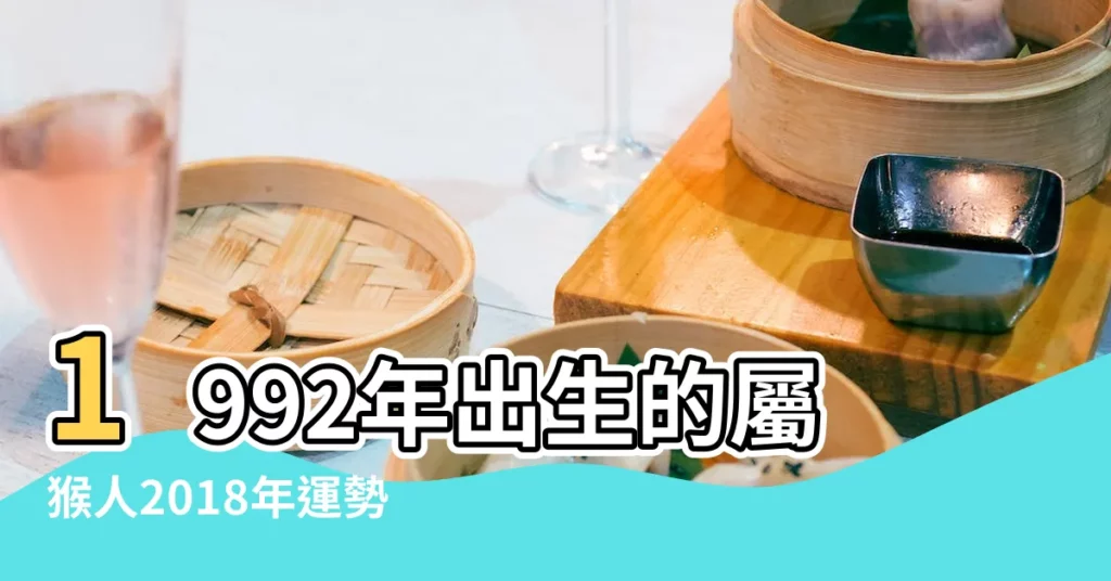 1992年出生的屬猴人2018年運勢完整版 |1992年猴屬相 |1992年屬猴男女2018年運勢綜述 |【1992年男猴2018年運勢如何】