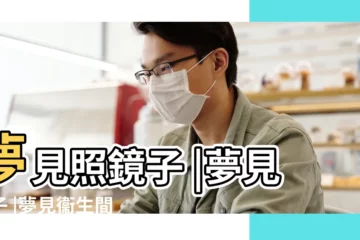 【夢見廁所有面鏡子】夢見照鏡子 |夢見鏡子 |夢見衞生間牆上的鏡子 |