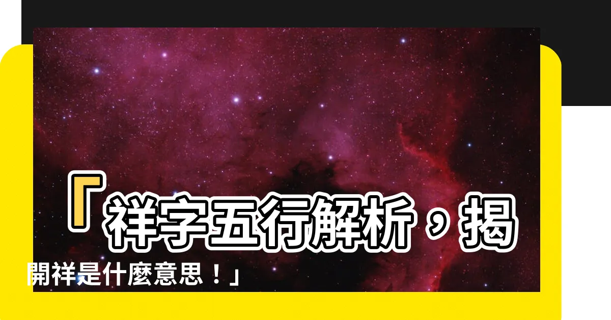 【祥五行】「祥字五行解析，揭開祥是什麼意思！」