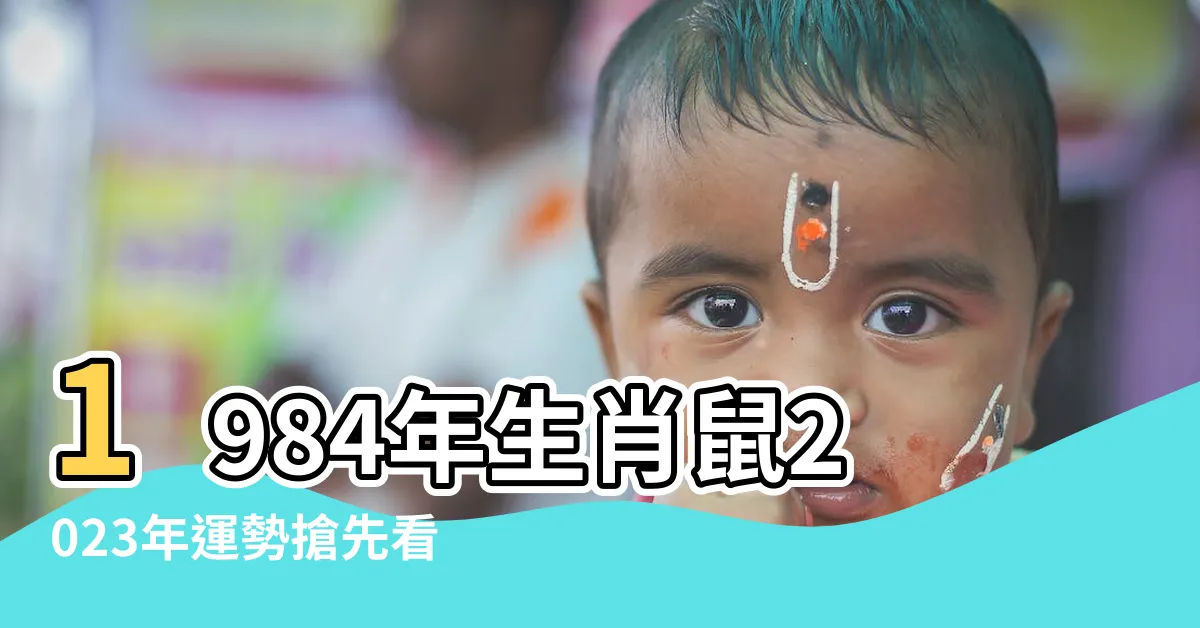 【1984年農曆生肖】1984年生肖鼠2023年運勢搶先看！
