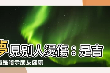【夢見別人燙傷】夢見別人燙傷：是吉兆還是暗示朋友健康亮紅燈？