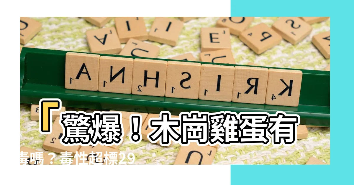 【木崗雞蛋有毒嗎】「驚爆！木崗雞蛋有毒嗎？毒性超標29倍，揭開真相！」