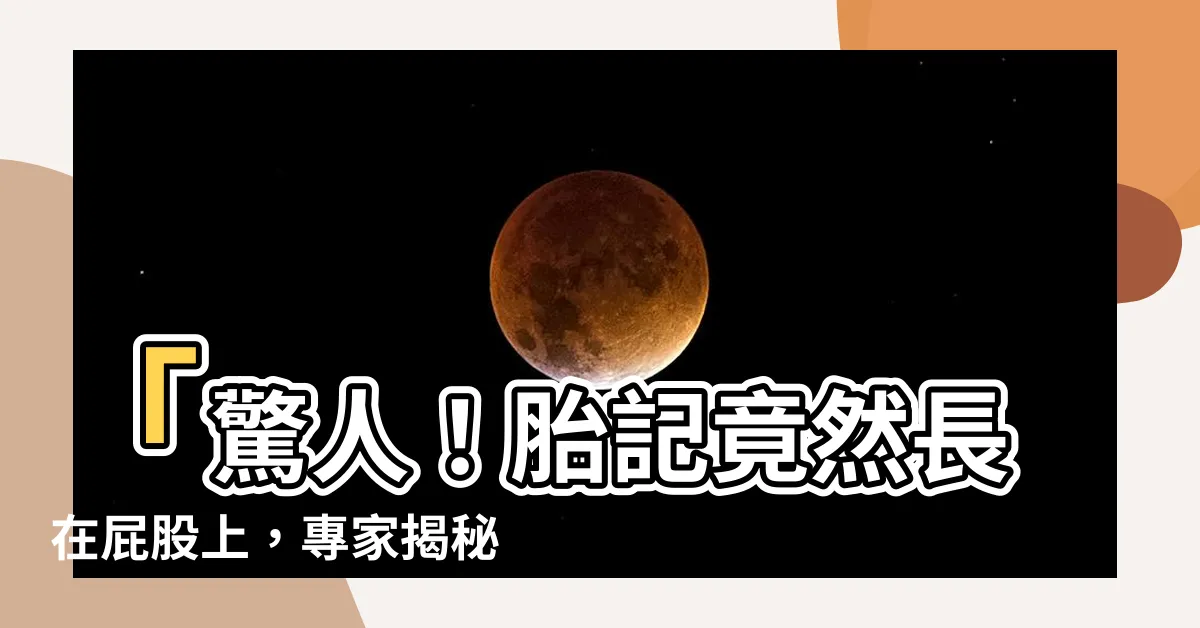 【胎記長在屁股】「驚人！胎記竟然長在屁股上，專家揭秘胎記的神秘意義！」