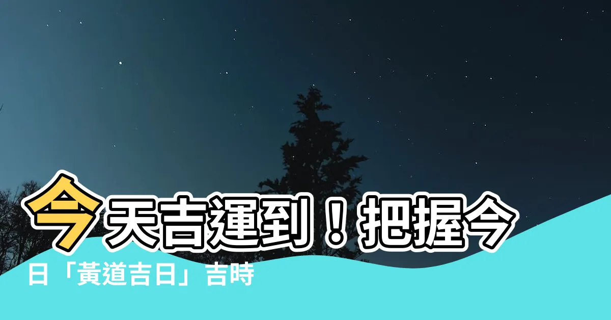 【今天是黃道吉日嗎】今天吉運到！把握今日「黃道吉日」吉時，逢凶化吉！