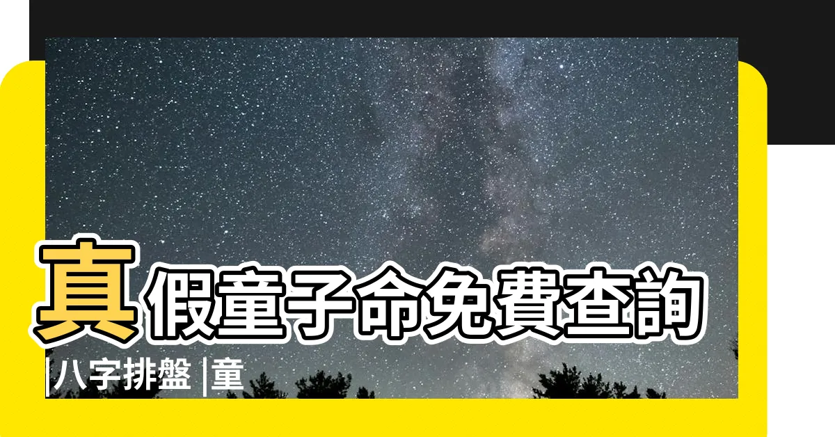 【童子命查詢】真假童子命免費查詢 |八字排盤 |童子命查詢 |