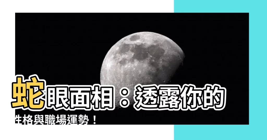 【蛇眼 面相】蛇眼面相：透露你的性格與職場運勢！
