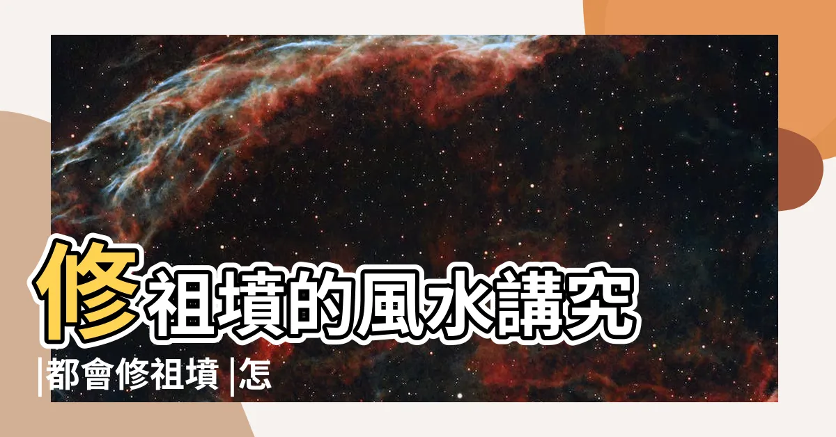 【修祖墳】修祖墳的風水講究 |都會修祖墳 |怎樣修祖墳最有利家運子孫 |
