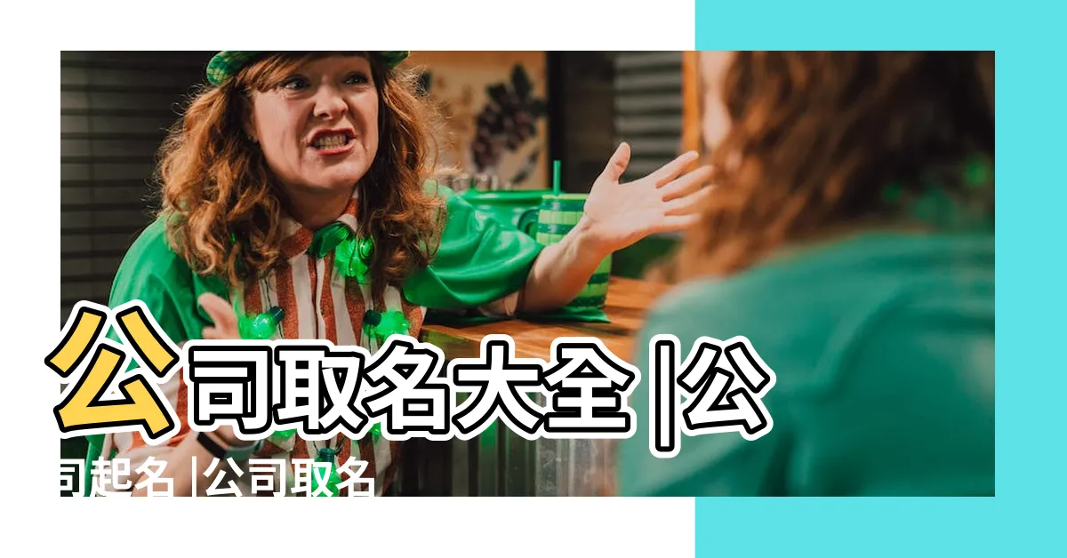 【開公司取名】公司取名大全 |公司起名 |公司取名不用花錢6個命名技巧學起來 |