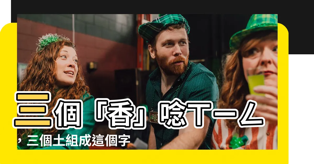【3個土】三個「香」唸ㄒㄧㄥ，三個土組成這個字，你知道是什麼嗎？