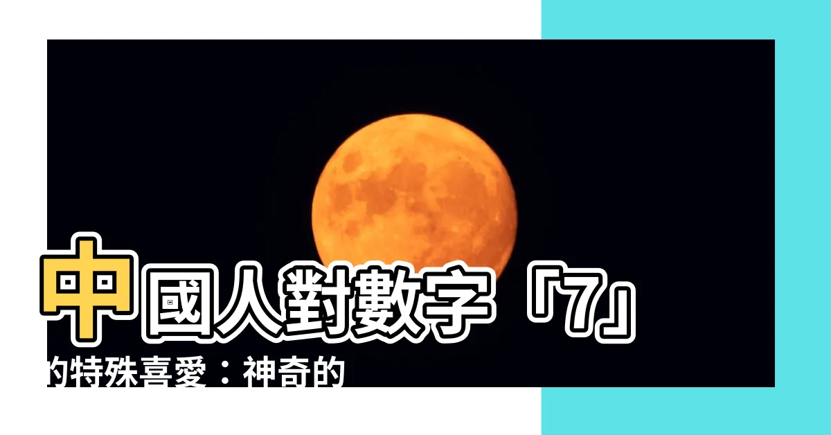 【中國數字7】中國人對數字「7」的特殊喜愛：神奇的「七」文化