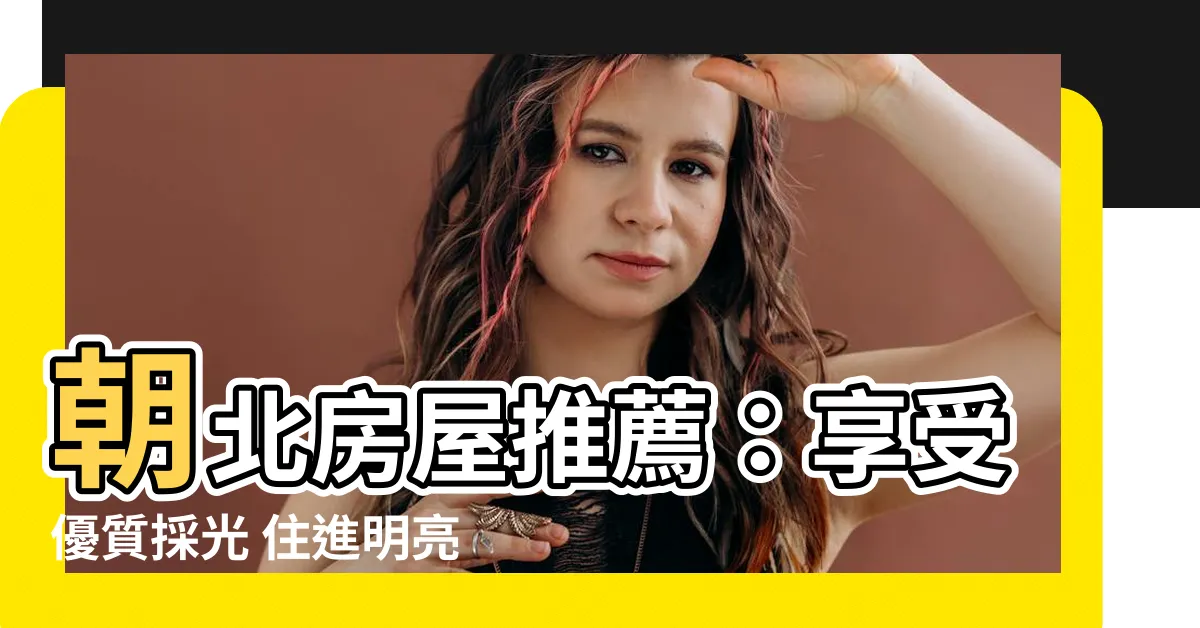 【朝北的房子ptt】朝北房屋推薦：享受優質採光 住進明亮家園