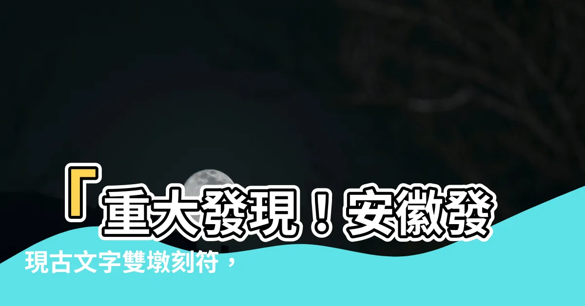 【雙墩刻符】「重大發現！安徽發現古文字雙墩刻符，瞭解甲骨文起源的關鍵」