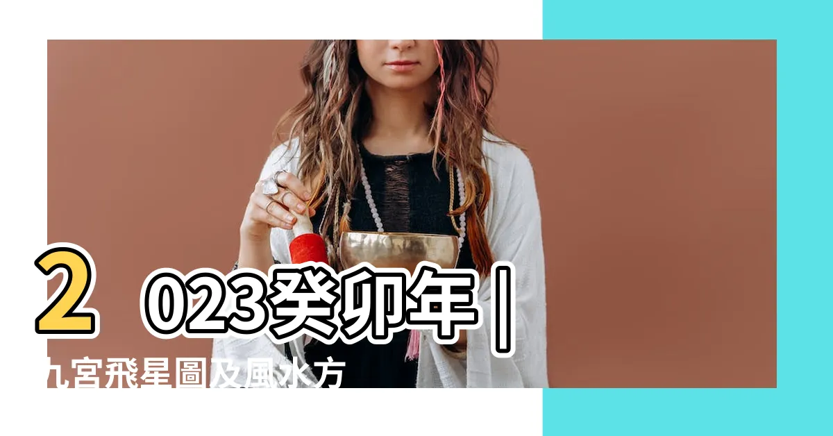【2023 方位吉凶】2023癸卯年 |九宮飛星圖及風水方位吉凶佈局 |兔年九宮飛星圖詳解和化解 |