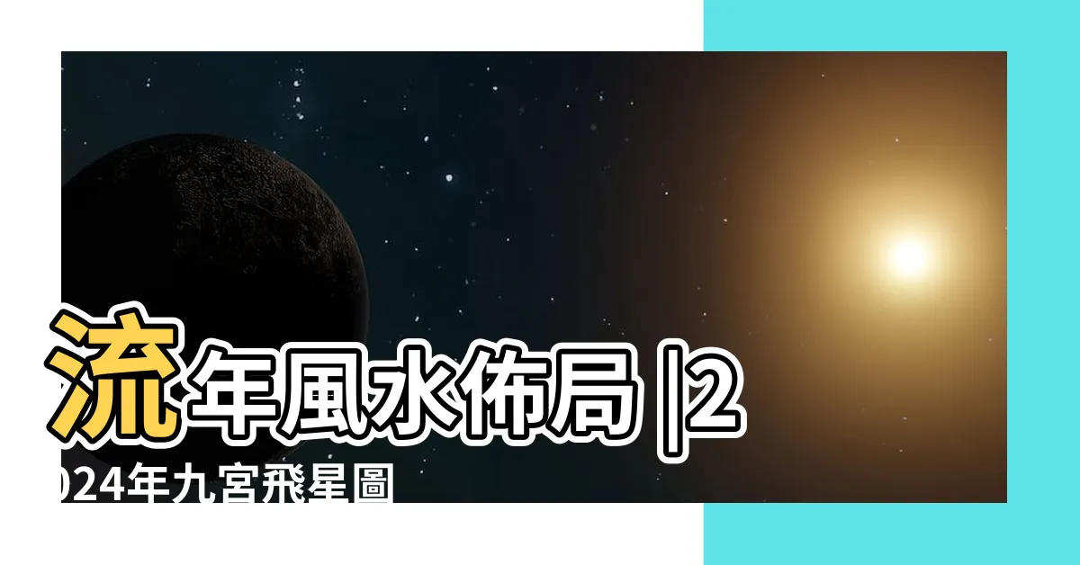 【2024九宮飛星】流年風水佈局 |2024年九宮飛星圖 |2024年九宮飛星圖詳解與風水佈局 |