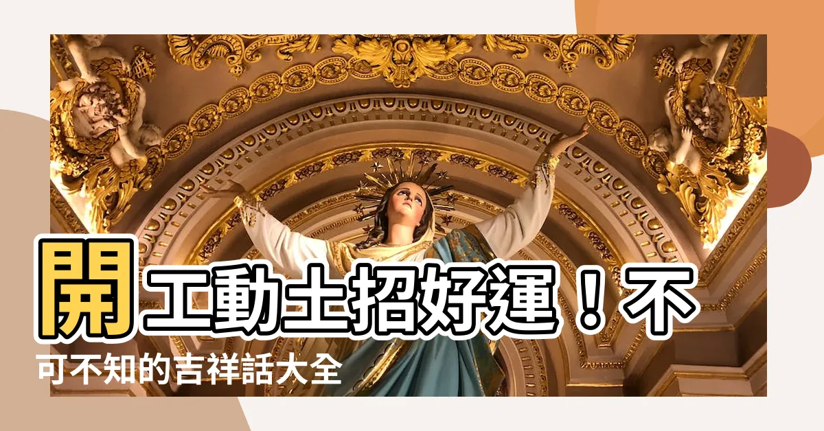 【開工動土吉祥話】開工動土招好運！不可不知的吉祥話大全