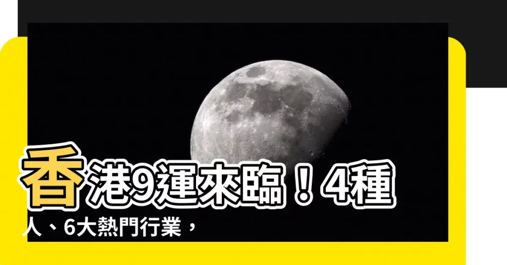 【香港9運】香港9運來臨!4種人、6大熱門行業,跟著轉運發大財!