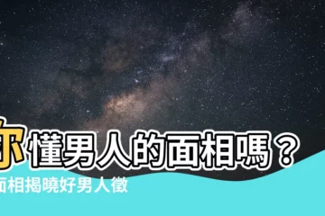 【男面相分析】你懂男人的面相嗎？看面相揭曉好男人徵兆