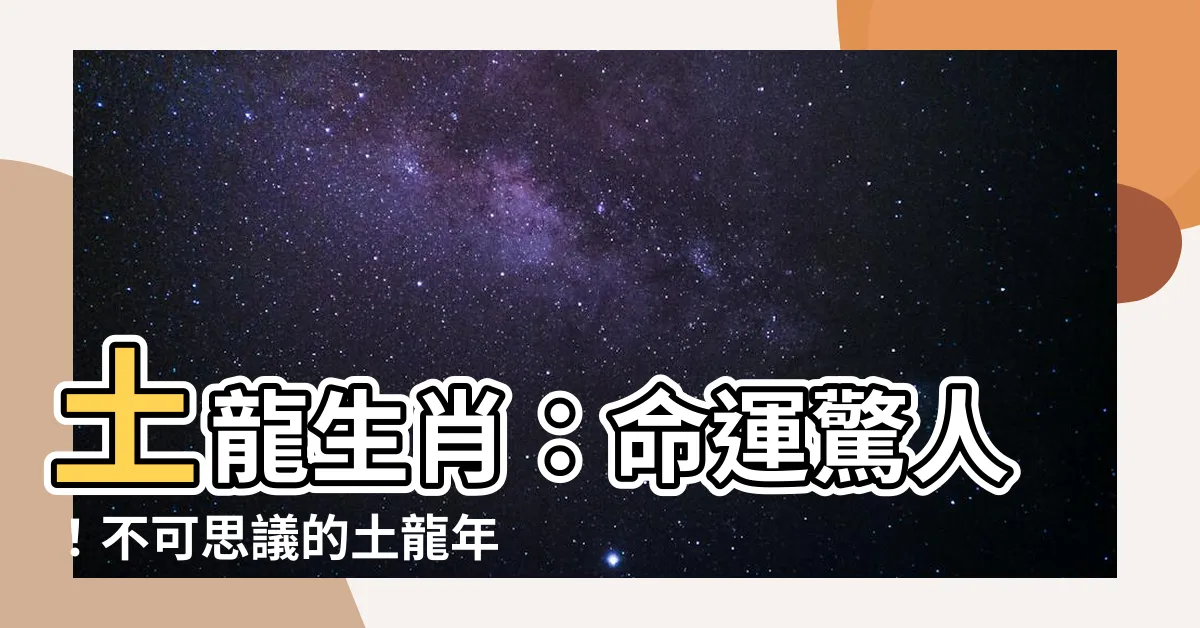 【土龍生肖】土龍生肖：命運驚人！不可思議的土龍年份及五行運勢大揭秘！