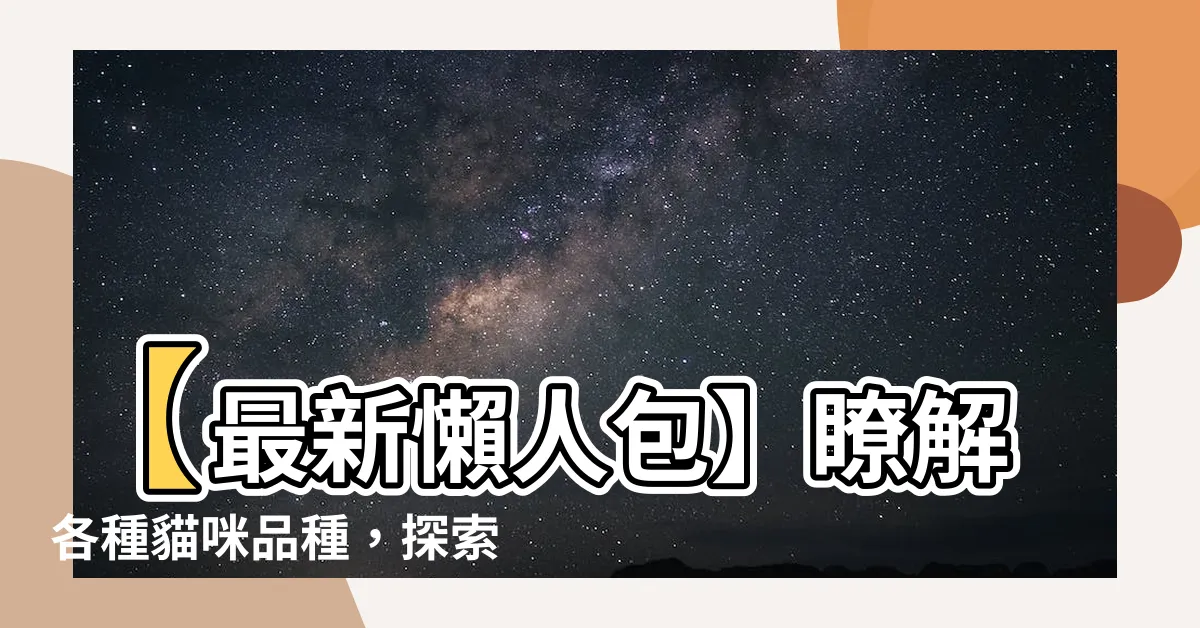 【貓咪】【最新懶人包】瞭解各種貓咪品種，探索貓界奇幻世界！
