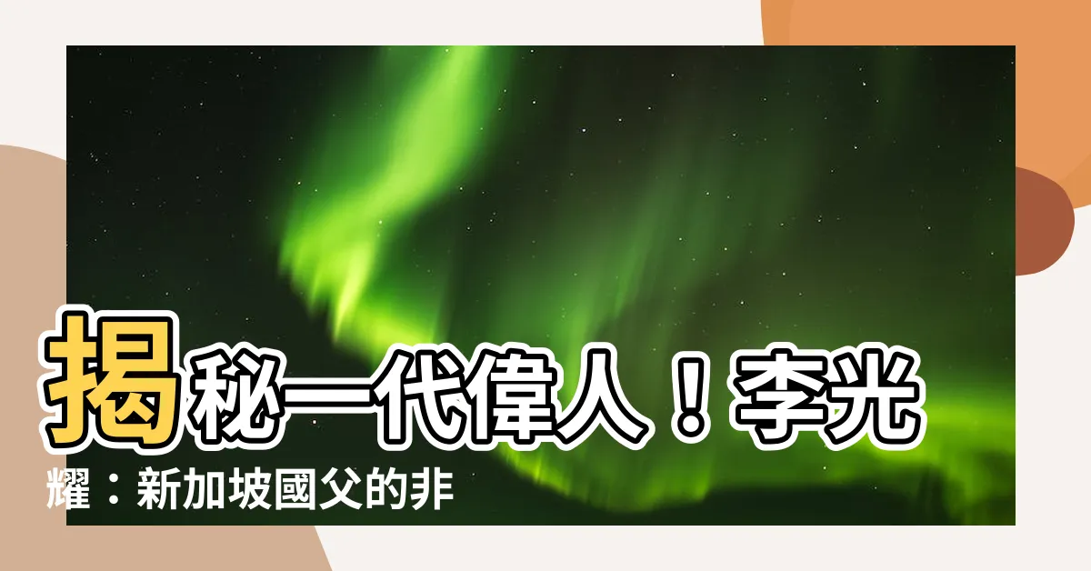 【新加坡國父】揭秘一代偉人！李光耀：新加坡國父的非凡功績