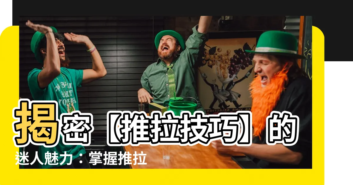 【推拉意思】揭密【推拉技巧】的迷人魅力：掌握推拉意思，讓互動充滿荷爾蒙