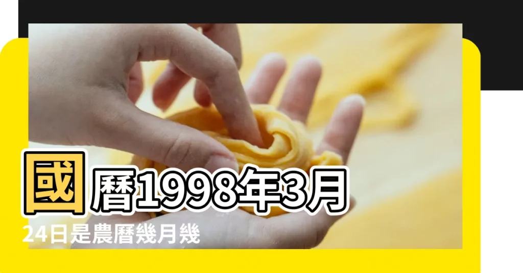 國曆1998年3月24日是農曆幾月幾日 |屬什麼生肖 |1998年3月24日農曆多少號 |【1998年3月24號農曆】