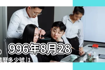 【陰曆8月28日1996年】1996年8月28日農曆多少號 |1996年8月28日出生日期看命運 |公曆1996年8月28日是農曆幾月幾號 |