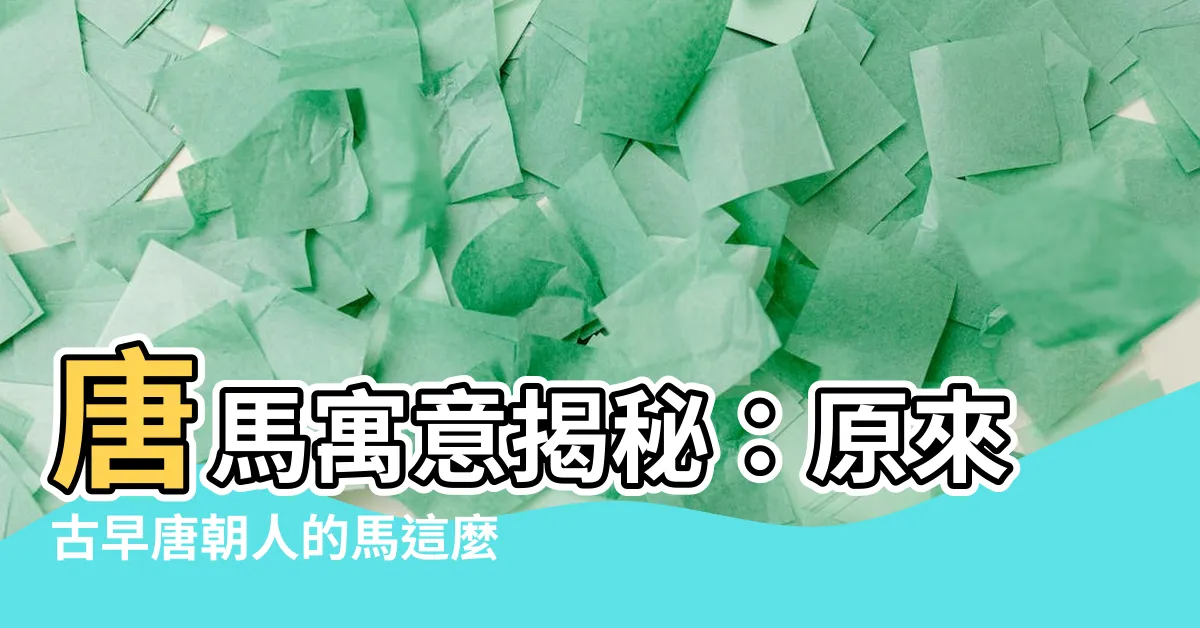 【唐馬寓意】唐馬寓意揭秘：原來古早唐朝人的馬這麼「豐腴」？