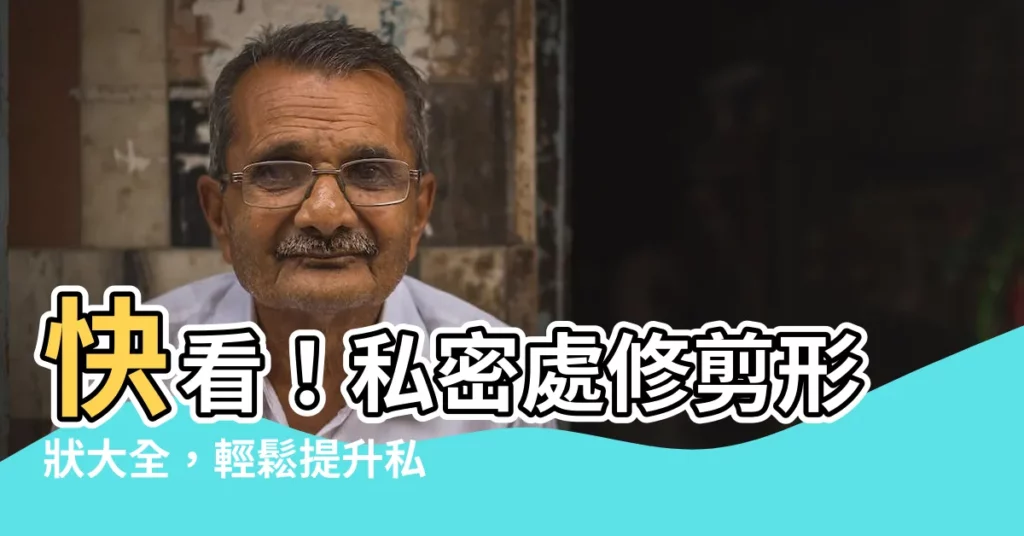 【私密處修剪形狀】快看！私密處修剪形狀大全，輕鬆提升私密美學