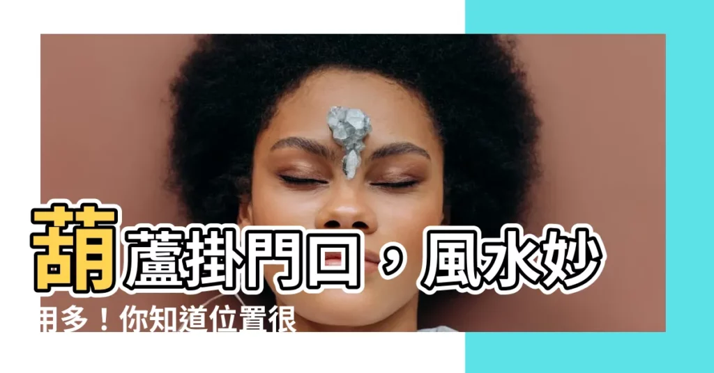 【葫蘆掛門口】葫蘆掛門口，風水妙用多！你知道位置很重要嗎？