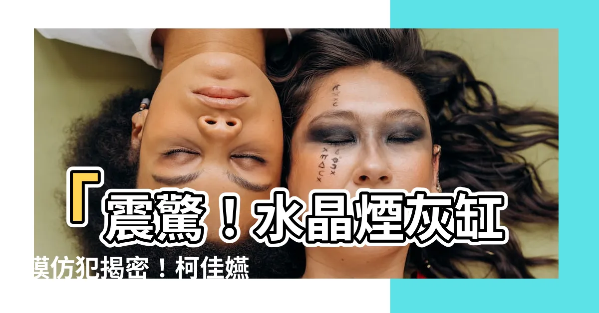 【水晶煙灰缸模仿犯】「震驚！水晶煙灰缸模仿犯揭密！柯佳嬿、林心如驚天巧合！」