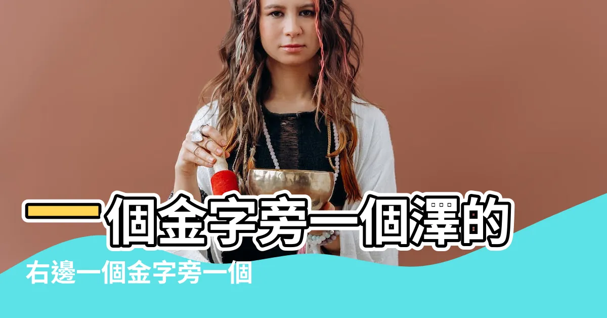 【澤 金字旁】一個金字旁一個澤的右邊一個金字旁一個澤的右邊是啥字 |金字旁加澤的右邊怎麼讀 |