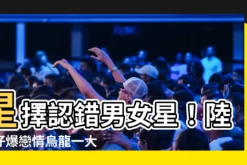 【星擇】星擇認錯男女星！陸狗仔爆戀情烏龍一大場，經紀公司緊急打臉