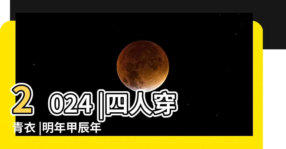 【2024是什麼龍】2024 |四人穿青衣 |明年甲辰年 |