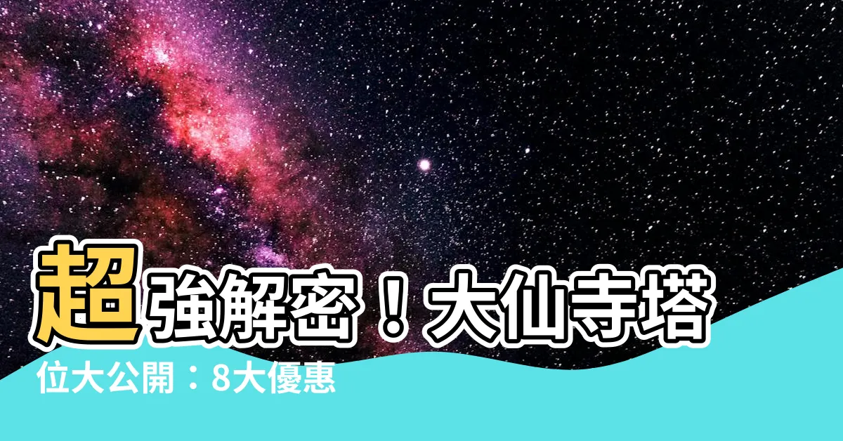 【大仙寺塔位查詢】超強解密！大仙寺塔位大公開：8大優惠一次看，查詢超方便