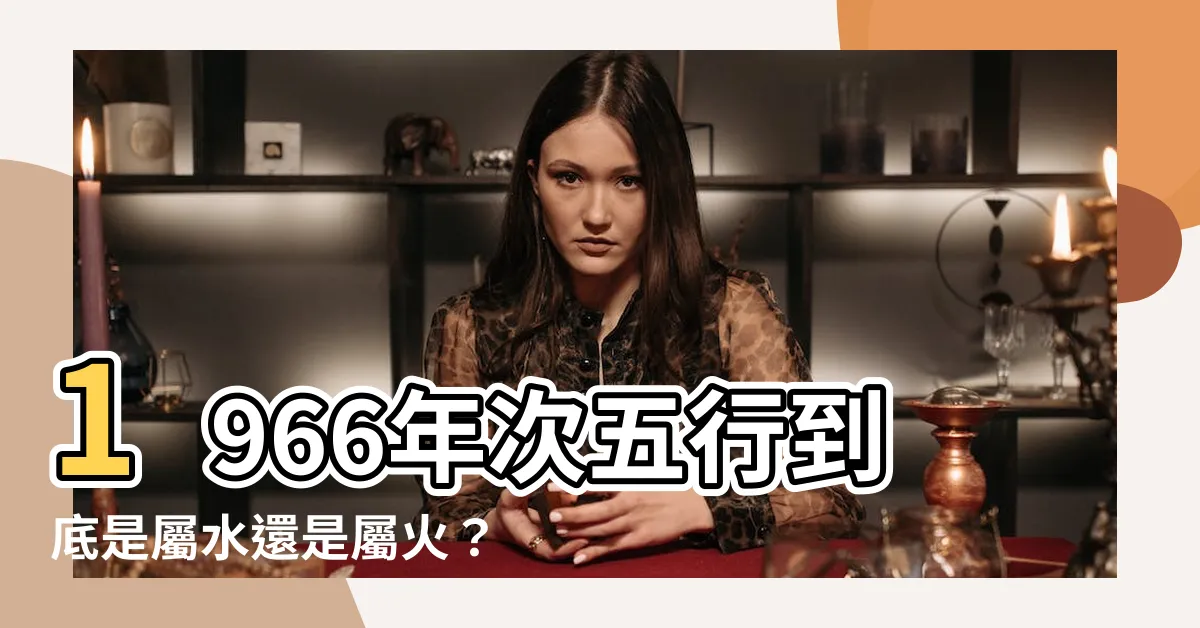 【66年次五行】1966年次五行到底是屬水還是屬火？大解析！