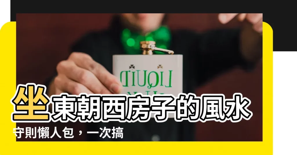 【坐東朝西房子】坐東朝西房子的風水守則懶人包,一次搞懂!