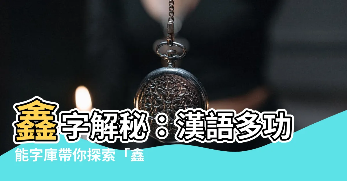 【鑫字】鑫字解秘：漢語多功能字庫帶你探索「鑫」的奧秘