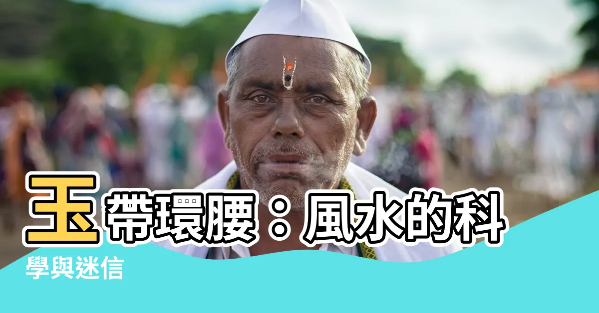 【玉帶環腰 風水】玉帶環腰：風水的科學與迷信