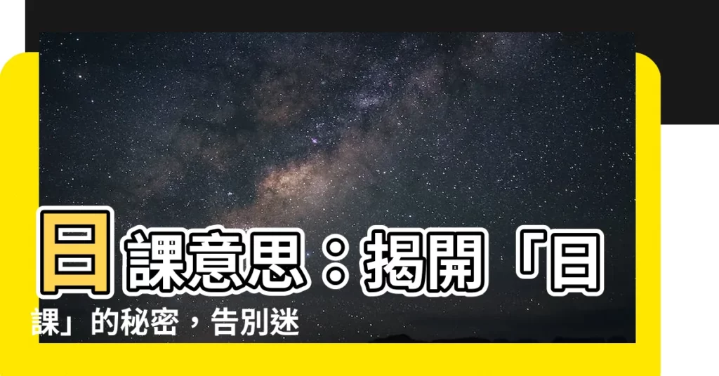 【日課意思】日課意思：揭開「日課」的秘密，告別迷茫，開啟高效人生！