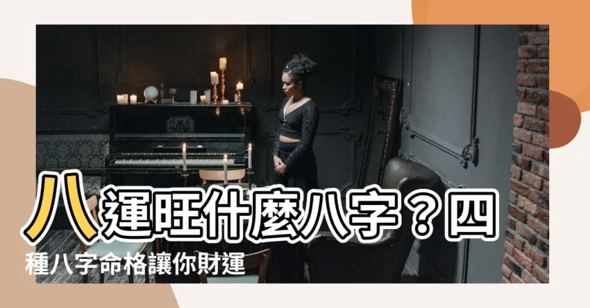 【八運旺什麼八字】八運旺什麼八字？四種八字命格讓你財運亨通！