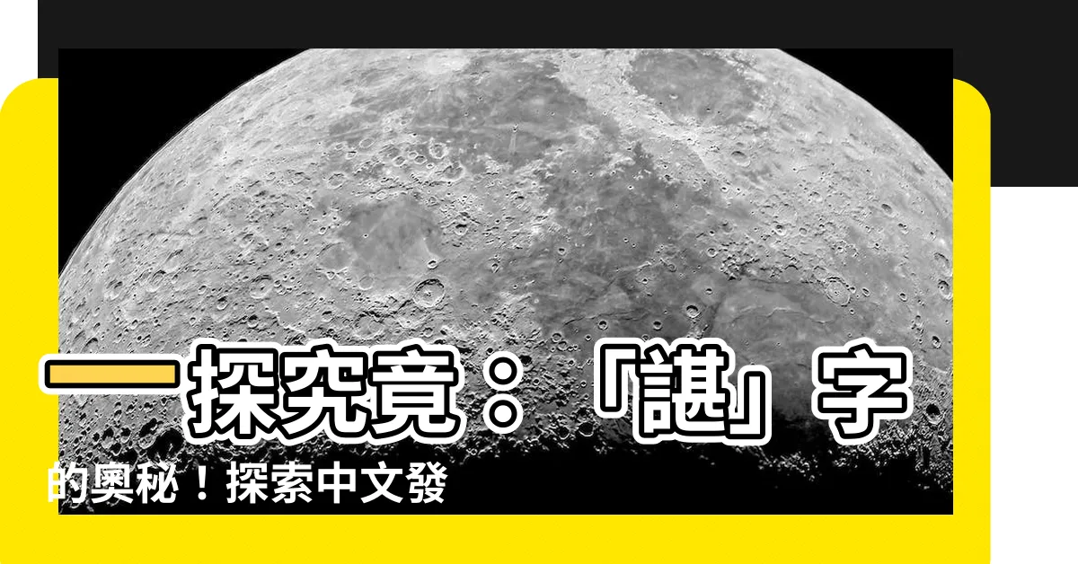 【諶 讀音】一探究竟：「諶」字的奧秘！探索中文發音的趣聞佳話