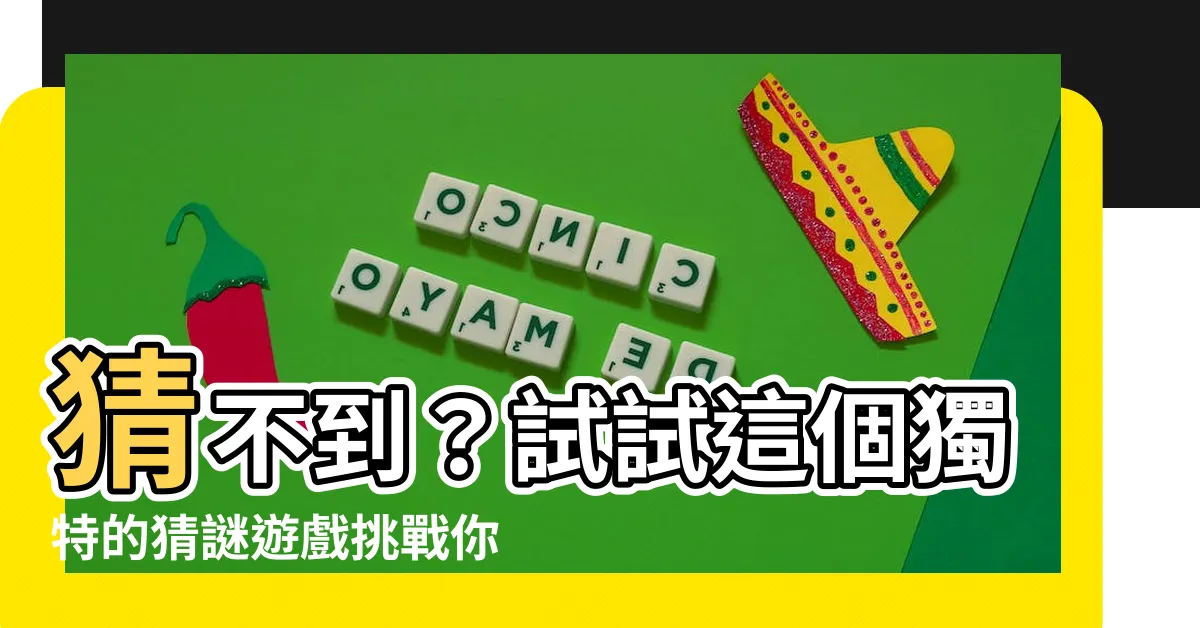 【猜不到】猜不到？試試這個獨特的猜謎遊戲挑戰你的智力！