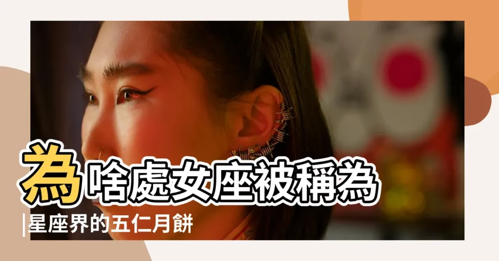 為啥處女座被稱為 |星座界的五仁月餅 |星座屆的五仁月餅是什麼意思 |【五仁月餅是哪個星座】