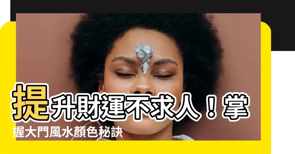 【大門風水顏色】提升財運不求人！掌握大門風水顏色秘訣，財源滾滾來